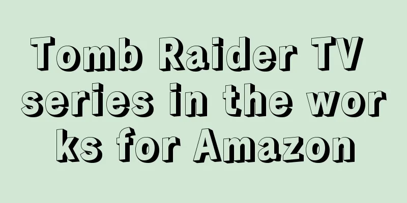 Tomb Raider TV series in the works for Amazon