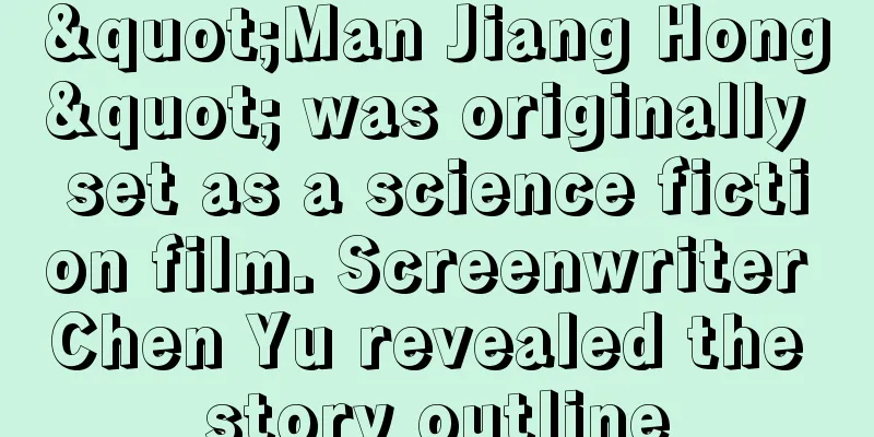 "Man Jiang Hong" was originally set as a science fiction film. Screenwriter Chen Yu revealed the story outline
