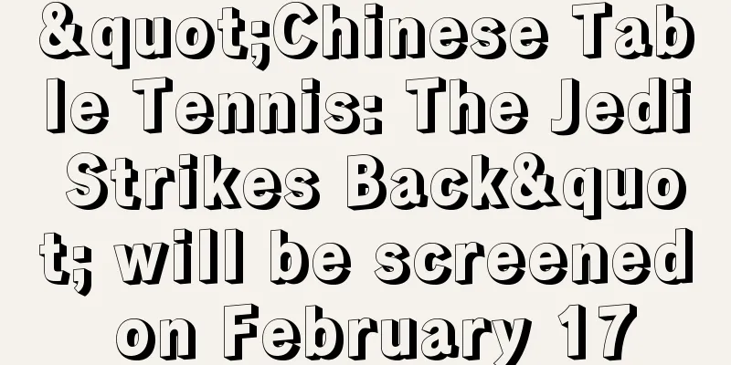 "Chinese Table Tennis: The Jedi Strikes Back" will be screened on February 17