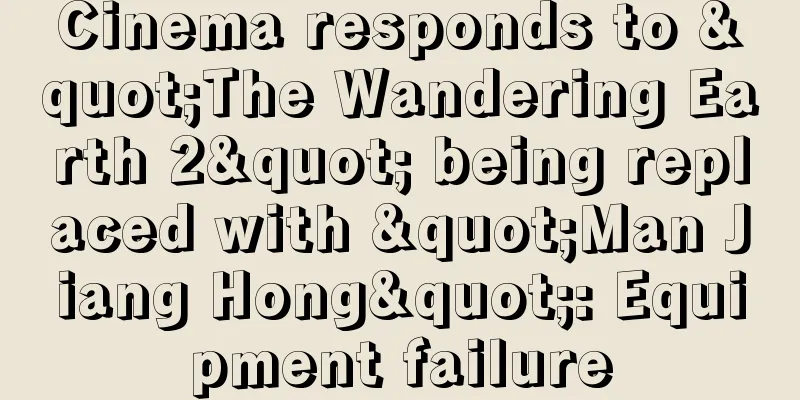Cinema responds to "The Wandering Earth 2" being replaced with "Man Jiang Hong": Equipment failure