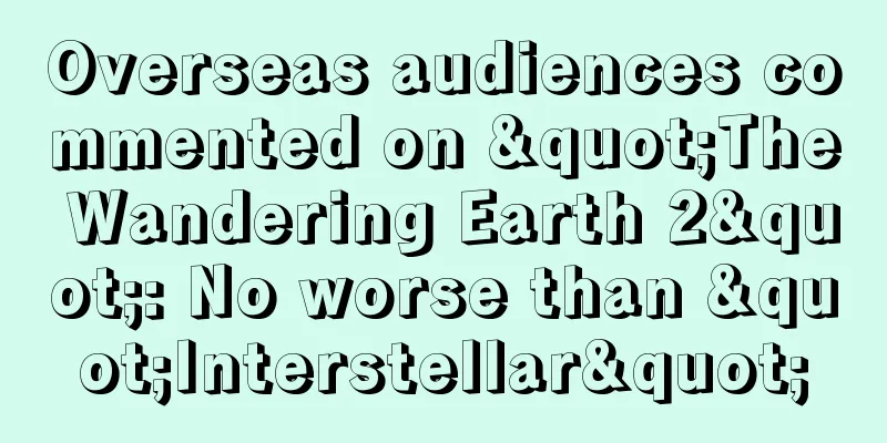 Overseas audiences commented on "The Wandering Earth 2": No worse than "Interstellar"