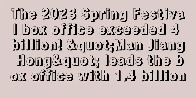 The 2023 Spring Festival box office exceeded 4 billion! "Man Jiang Hong" leads the box office with 1.4 billion