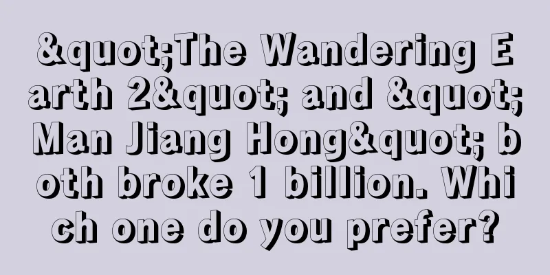 "The Wandering Earth 2" and "Man Jiang Hong" both broke 1 billion. Which one do you prefer?