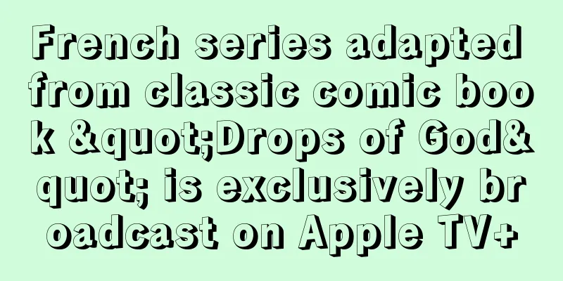 French series adapted from classic comic book "Drops of God" is exclusively broadcast on Apple TV+