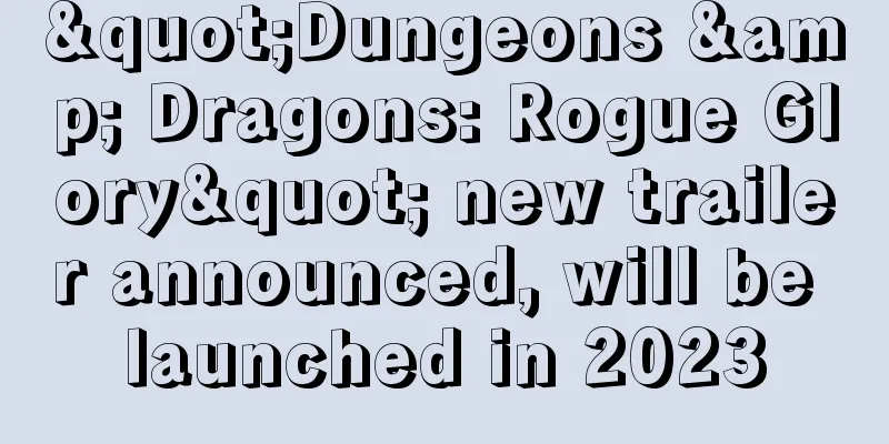 "Dungeons & Dragons: Rogue Glory" new trailer announced, will be launched in 2023