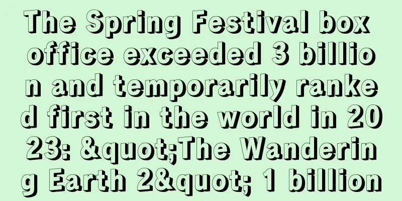 The Spring Festival box office exceeded 3 billion and temporarily ranked first in the world in 2023: "The Wandering Earth 2" 1 billion