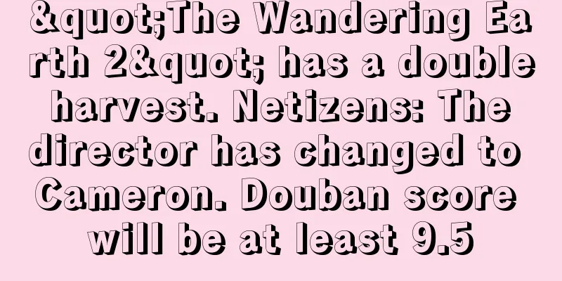 "The Wandering Earth 2" has a double harvest. Netizens: The director has changed to Cameron. Douban score will be at least 9.5