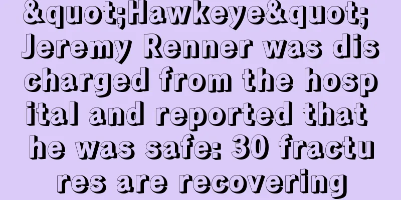 "Hawkeye" Jeremy Renner was discharged from the hospital and reported that he was safe: 30 fractures are recovering