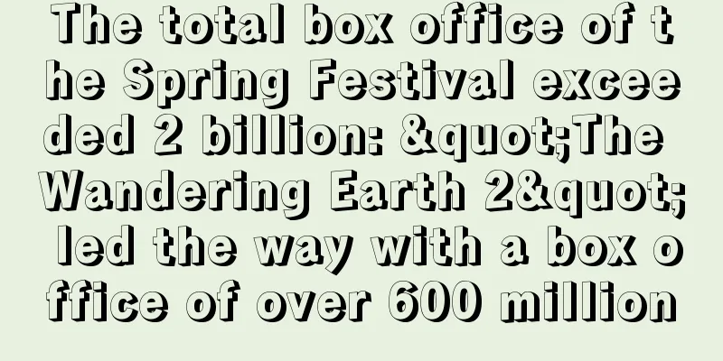 The total box office of the Spring Festival exceeded 2 billion: "The Wandering Earth 2" led the way with a box office of over 600 million