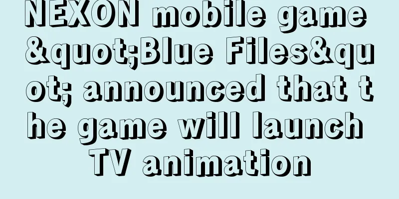 NEXON mobile game "Blue Files" announced that the game will launch TV animation