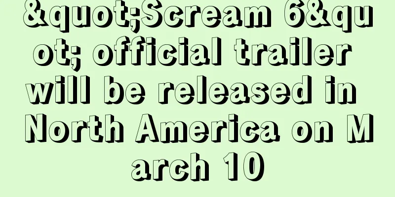 "Scream 6" official trailer will be released in North America on March 10