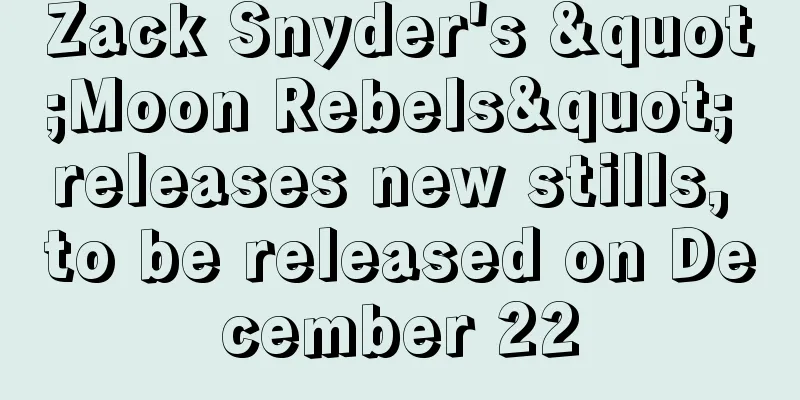 Zack Snyder's "Moon Rebels" releases new stills, to be released on December 22