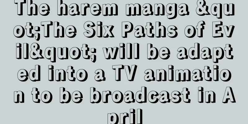 The harem manga "The Six Paths of Evil" will be adapted into a TV animation to be broadcast in April