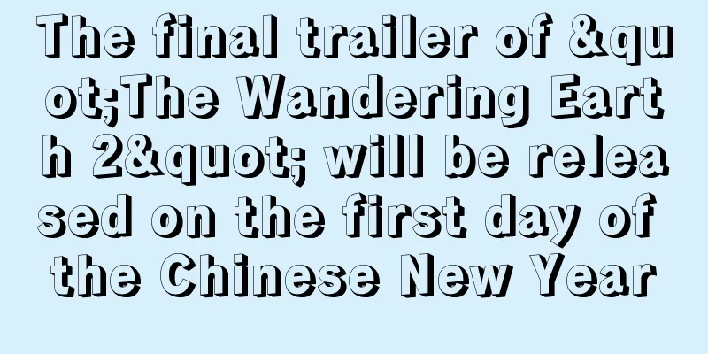 The final trailer of "The Wandering Earth 2" will be released on the first day of the Chinese New Year