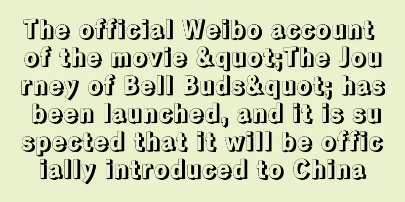 The official Weibo account of the movie "The Journey of Bell Buds" has been launched, and it is suspected that it will be officially introduced to China