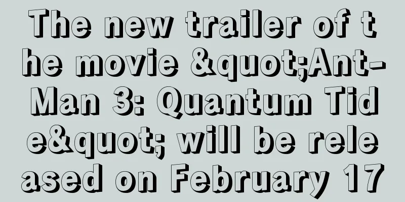 The new trailer of the movie "Ant-Man 3: Quantum Tide" will be released on February 17