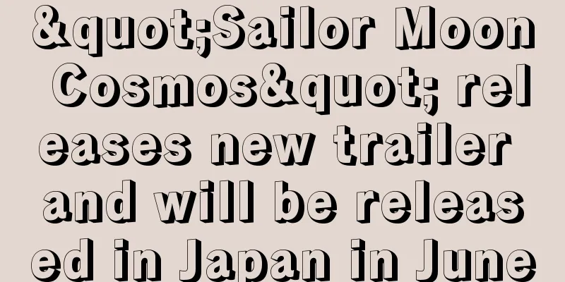 "Sailor Moon Cosmos" releases new trailer and will be released in Japan in June