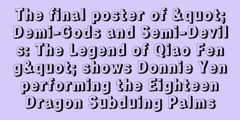 The final poster of "Demi-Gods and Semi-Devils: The Legend of Qiao Feng" shows Donnie Yen performing the Eighteen Dragon Subduing Palms