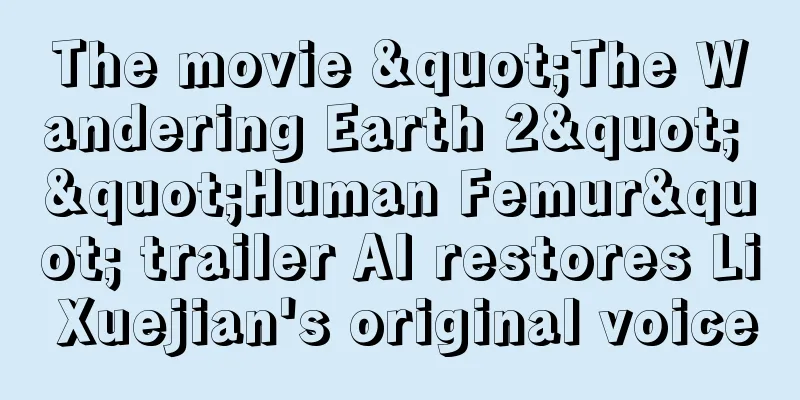 The movie "The Wandering Earth 2" "Human Femur" trailer AI restores Li Xuejian's original voice