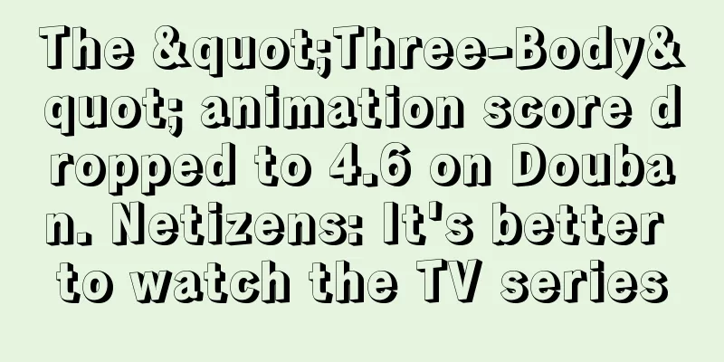 The "Three-Body" animation score dropped to 4.6 on Douban. Netizens: It's better to watch the TV series