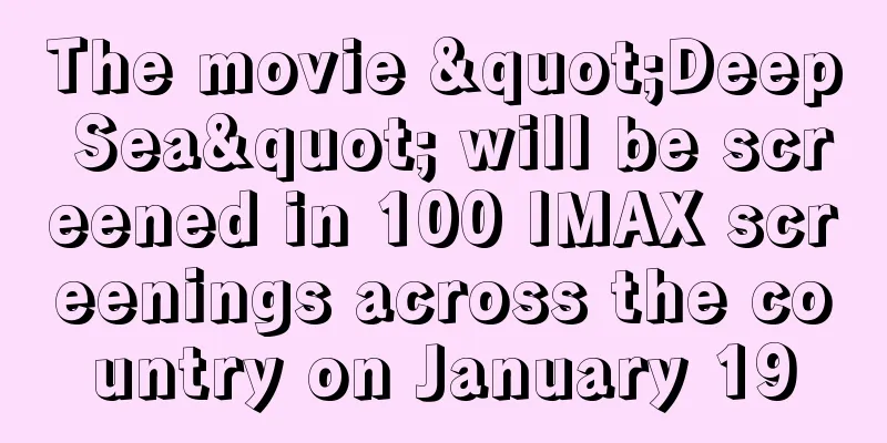 The movie "Deep Sea" will be screened in 100 IMAX screenings across the country on January 19