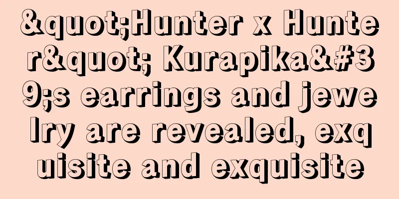 "Hunter x Hunter" Kurapika's earrings and jewelry are revealed, exquisite and exquisite