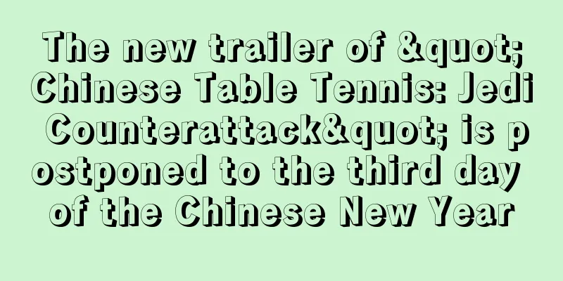 The new trailer of "Chinese Table Tennis: Jedi Counterattack" is postponed to the third day of the Chinese New Year