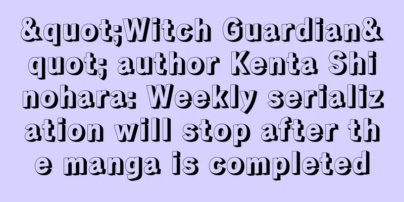 "Witch Guardian" author Kenta Shinohara: Weekly serialization will stop after the manga is completed