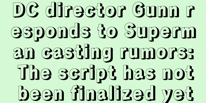DC director Gunn responds to Superman casting rumors: The script has not been finalized yet