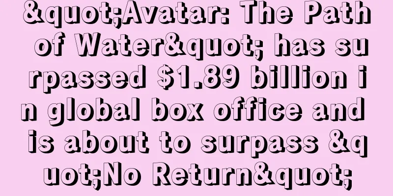 "Avatar: The Path of Water" has surpassed $1.89 billion in global box office and is about to surpass "No Return"