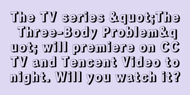 The TV series "The Three-Body Problem" will premiere on CCTV and Tencent Video tonight. Will you watch it?