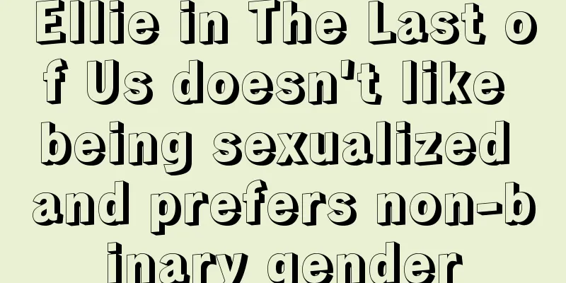 Ellie in The Last of Us doesn't like being sexualized and prefers non-binary gender