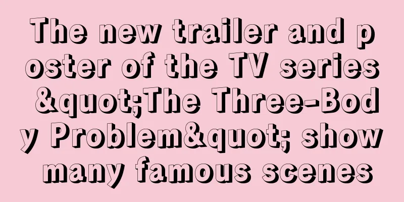 The new trailer and poster of the TV series "The Three-Body Problem" show many famous scenes
