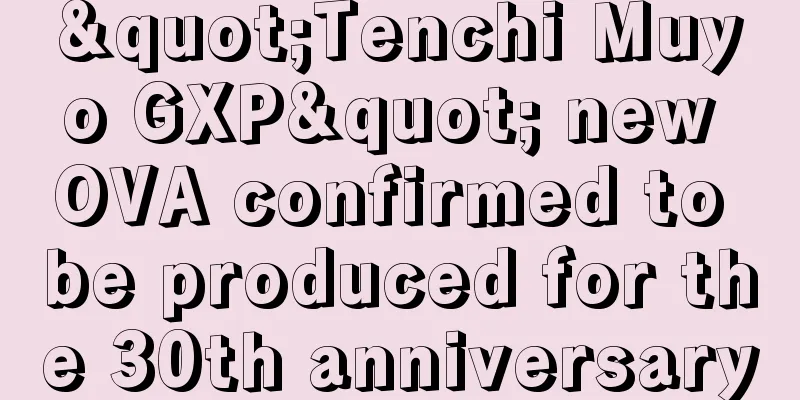 "Tenchi Muyo GXP" new OVA confirmed to be produced for the 30th anniversary