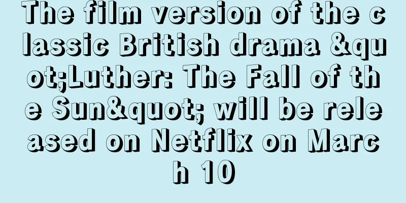 The film version of the classic British drama "Luther: The Fall of the Sun" will be released on Netflix on March 10