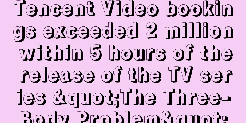 Tencent Video bookings exceeded 2 million within 5 hours of the release of the TV series "The Three-Body Problem"