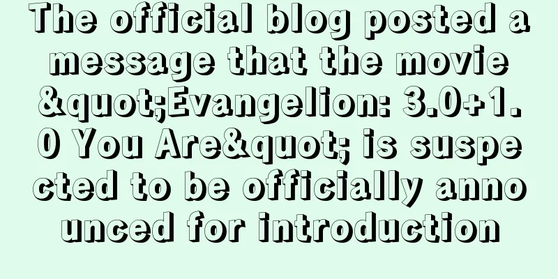 The official blog posted a message that the movie "Evangelion: 3.0+1.0 You Are" is suspected to be officially announced for introduction