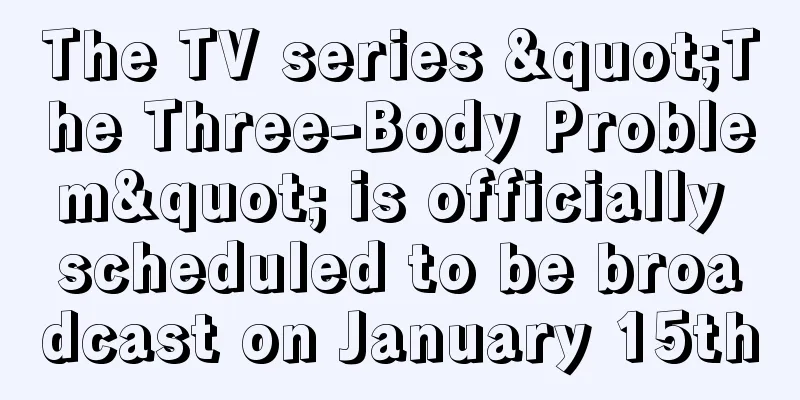 The TV series "The Three-Body Problem" is officially scheduled to be broadcast on January 15th