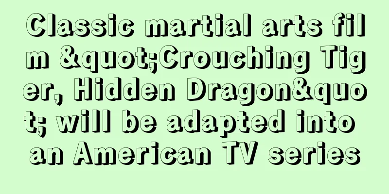 Classic martial arts film "Crouching Tiger, Hidden Dragon" will be adapted into an American TV series