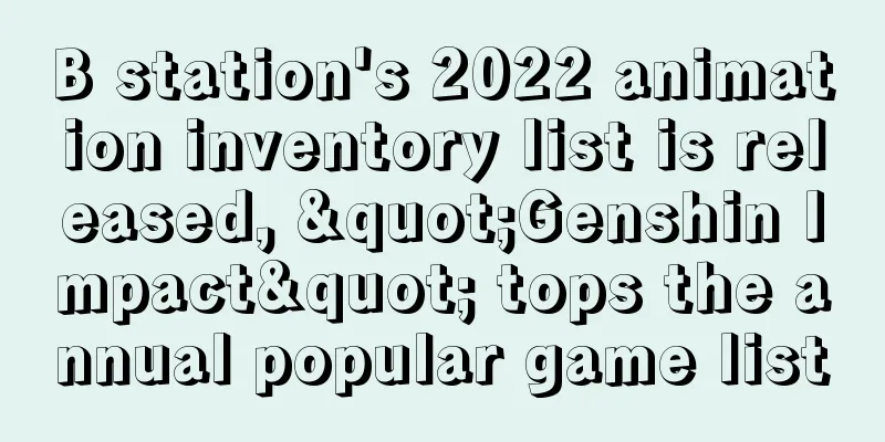 B station's 2022 animation inventory list is released, "Genshin Impact" tops the annual popular game list