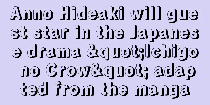 Anno Hideaki will guest star in the Japanese drama "Ichigo no Crow" adapted from the manga