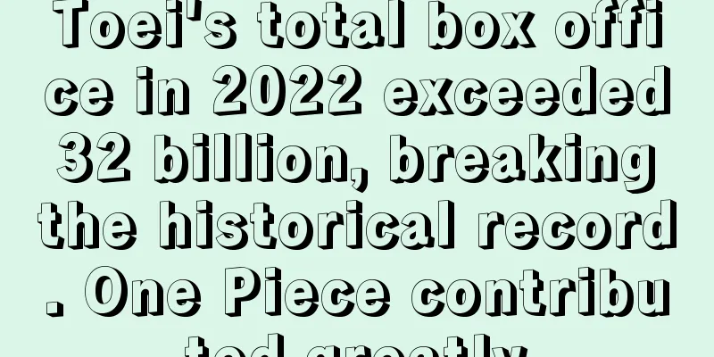 Toei's total box office in 2022 exceeded 32 billion, breaking the historical record. One Piece contributed greatly