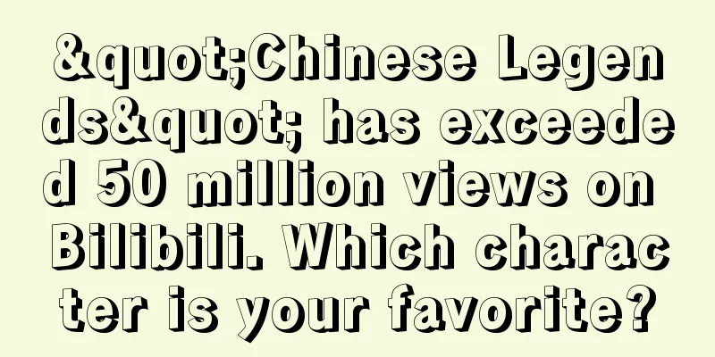 "Chinese Legends" has exceeded 50 million views on Bilibili. Which character is your favorite?