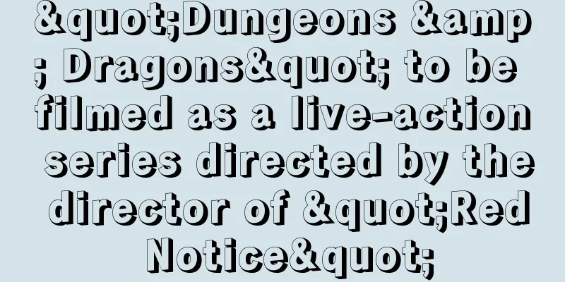 "Dungeons & Dragons" to be filmed as a live-action series directed by the director of "Red Notice"