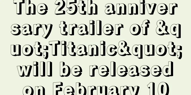 The 25th anniversary trailer of "Titanic" will be released on February 10