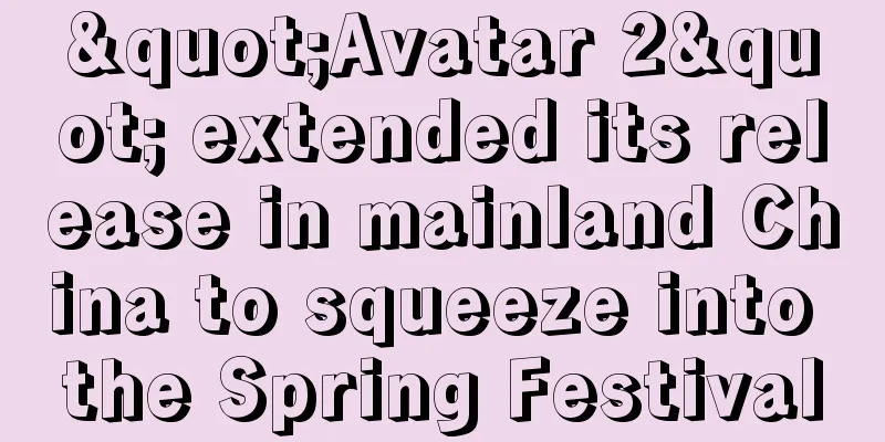 "Avatar 2" extended its release in mainland China to squeeze into the Spring Festival