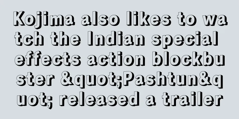 Kojima also likes to watch the Indian special effects action blockbuster "Pashtun" released a trailer