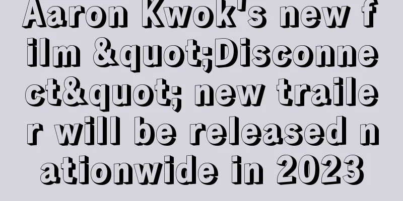 Aaron Kwok's new film "Disconnect" new trailer will be released nationwide in 2023