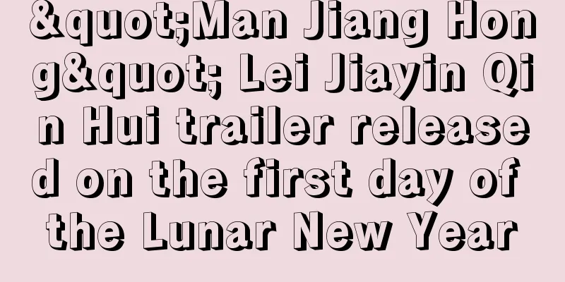 "Man Jiang Hong" Lei Jiayin Qin Hui trailer released on the first day of the Lunar New Year
