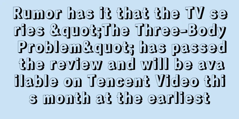Rumor has it that the TV series "The Three-Body Problem" has passed the review and will be available on Tencent Video this month at the earliest